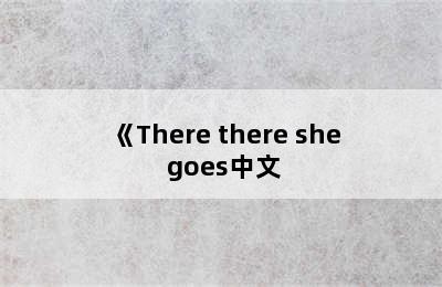 《There there she goes中文